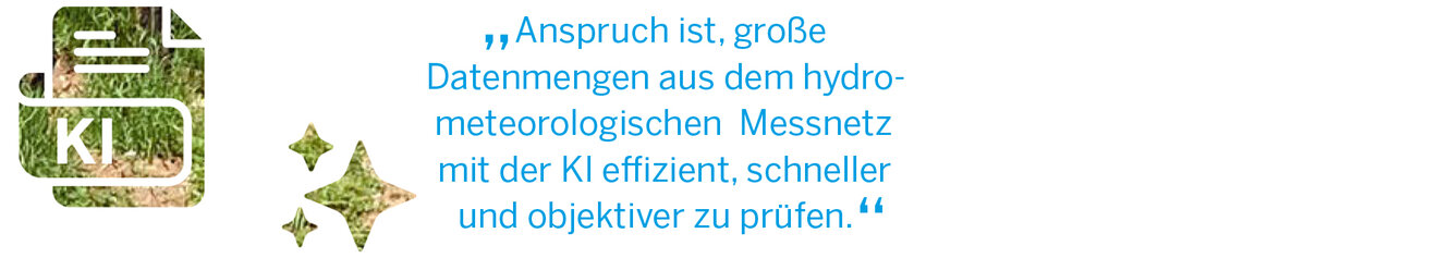 „Anspruch ist, große  Datenmengen aus dem hydro- meteorologischen  Messnetz  mit der KI effizient, schneller  und objektiver zu prüfen.“
