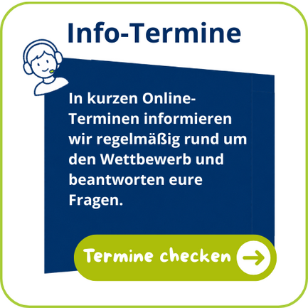  In unseren offenen Online-Infoveranstaltungen stellen wir euch den Wettbewerb vor, zeigen euch Schritt für Schritt, wie die Bewerbung funktioniert, und beantworten eure Fragen – unverbindlich und bequem von zu Hause aus, jeweils von 19 bis 20 Uhr.